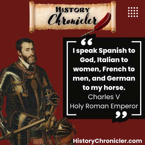 I speak Spanish to God, Italian to women, French to men, and German to my horse."
Charles V