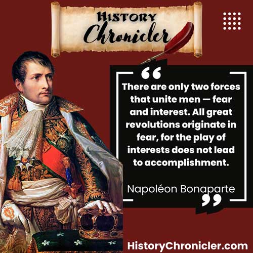 "There are only two forces that unite men — fear and interest. All great revolutions originate in fear, for the play of interests does not lead to accomplishment."
Napoleon Bonaparte